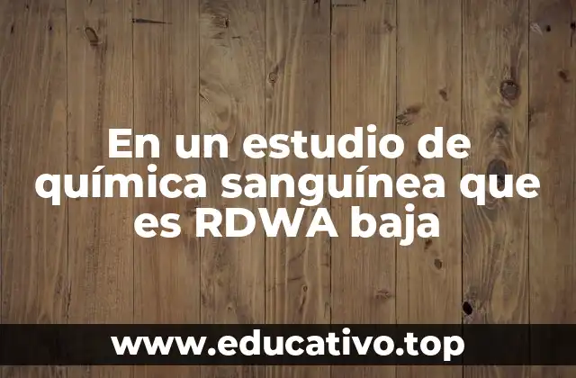 En un estudio de química sanguínea que es RDWA baja