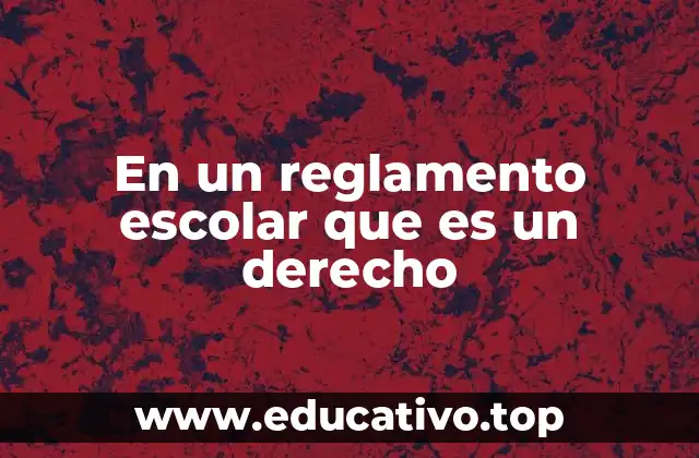 En un reglamento escolar que es un derecho