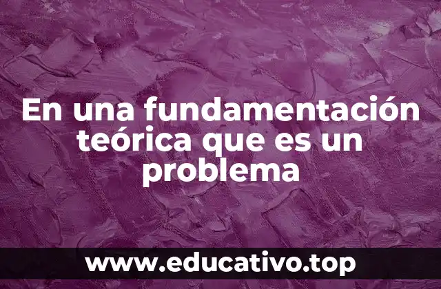 En una fundamentación teórica que es un problema
