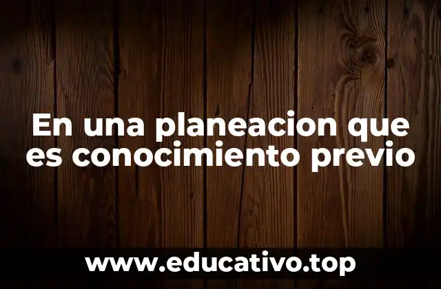 En una planeacion que es conocimiento previo