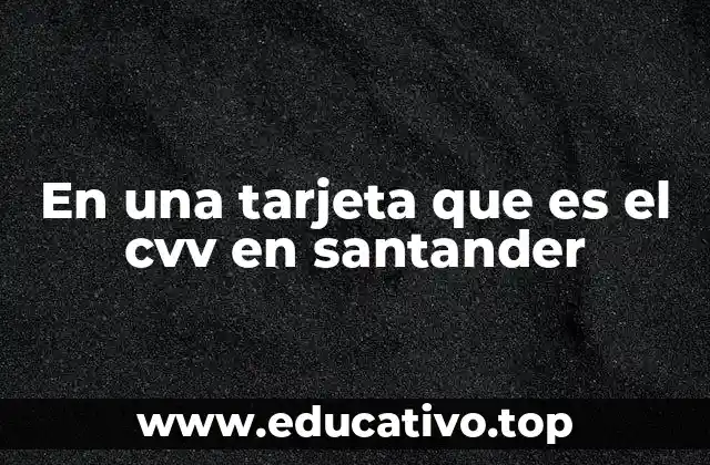 La importancia del CVV en las transacciones con tarjeta Santander