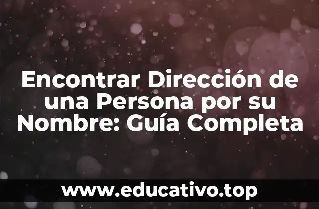 Encontrar Dirección de una Persona por su Nombre: Guía Completa