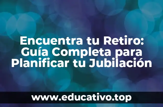Encuentra tu Retiro: Guía Completa para Planificar tu Jubilación