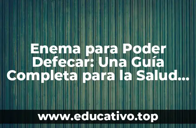 Enema para Poder Defecar: Una Guía Completa para la Salud Digestiva
