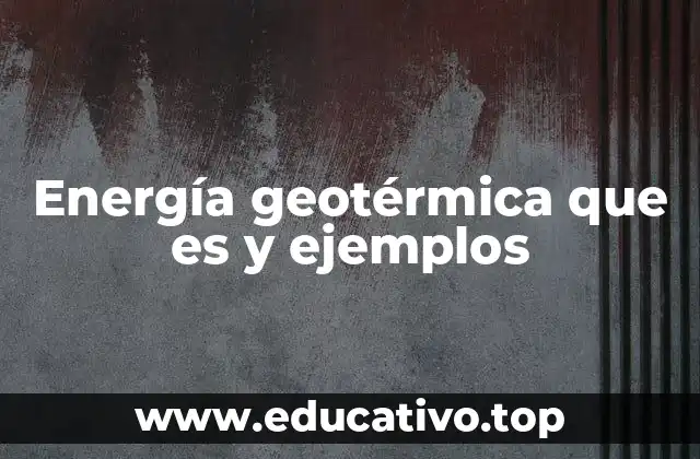 Energía geotérmica que es y ejemplos