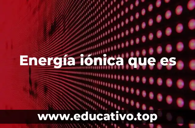 Energía iónica que es