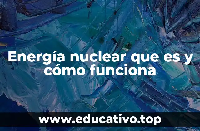 Energía nuclear que es y cómo funciona
