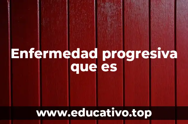 Enfermedad progresiva que es