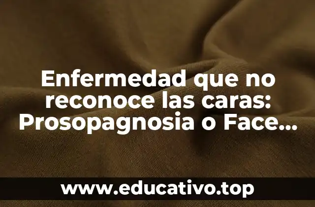 Enfermedad que no reconoce las caras: Prosopagnosia o Face Blindness