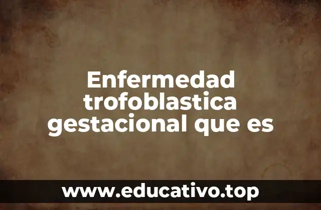 Enfermedad trofoblastica gestacional que es