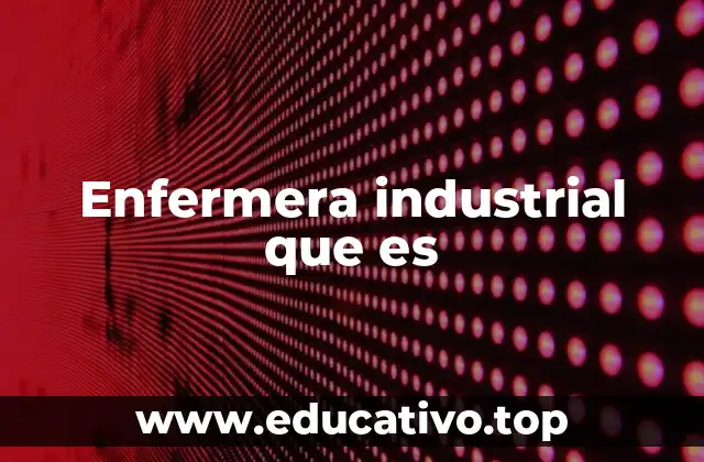Enfermera industrial que es