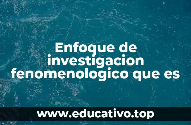 Enfoque de investigacion fenomenologico que es