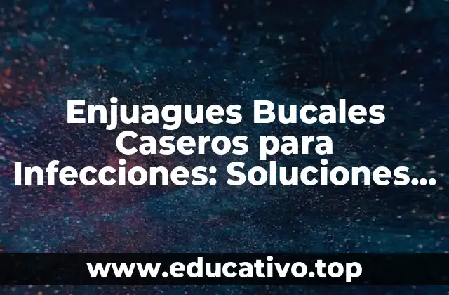 Enjuagues Bucales Caseros para Infecciones: Soluciones Naturales y Efectivas