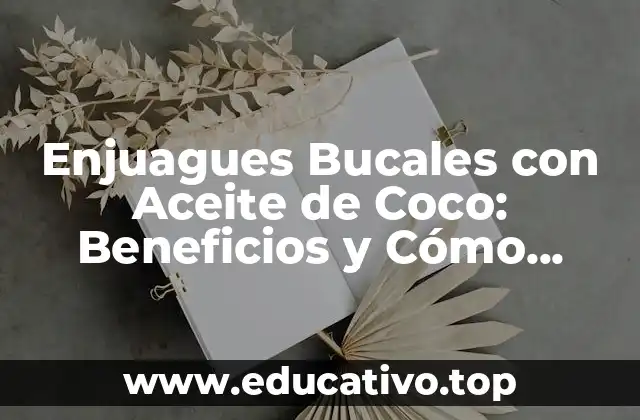 Enjuagues Bucales con Aceite de Coco: Beneficios y Cómo Hacerlo