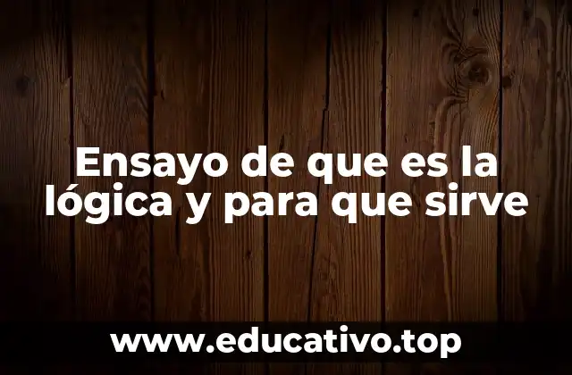 Ensayo de que es la lógica y para que sirve