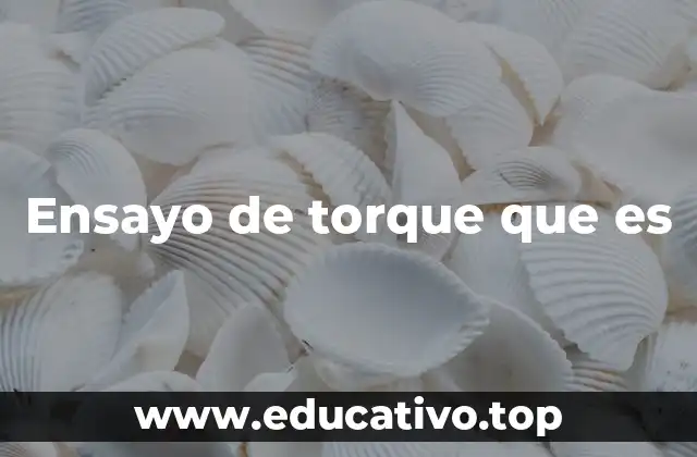 Aplicaciones del ensayo de torque en ingeniería