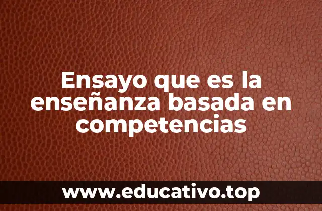Ensayo que es la enseñanza basada en competencias