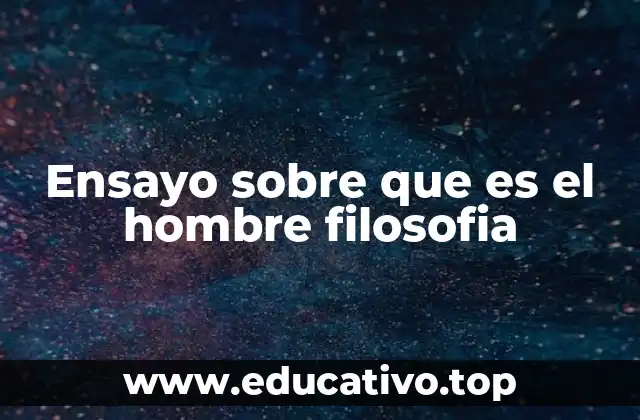 Ensayo sobre que es el hombre filosofia