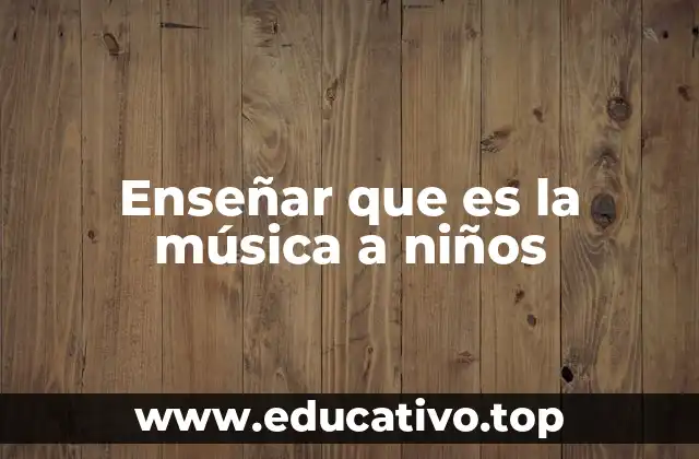 Enseñar que es la música a niños