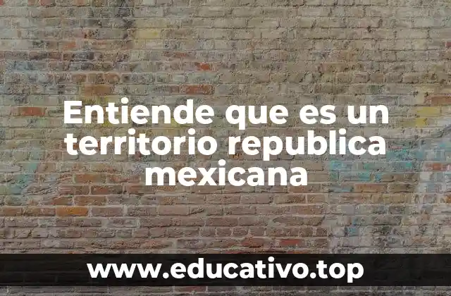 Entiende que es un territorio republica mexicana