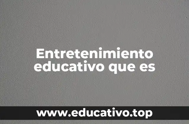 Entretenimiento educativo que es