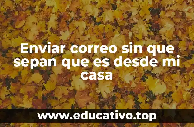 Enviar correo sin que sepan que es desde mi casa