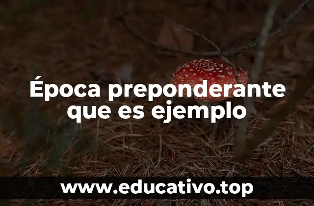 Época preponderante que es ejemplo