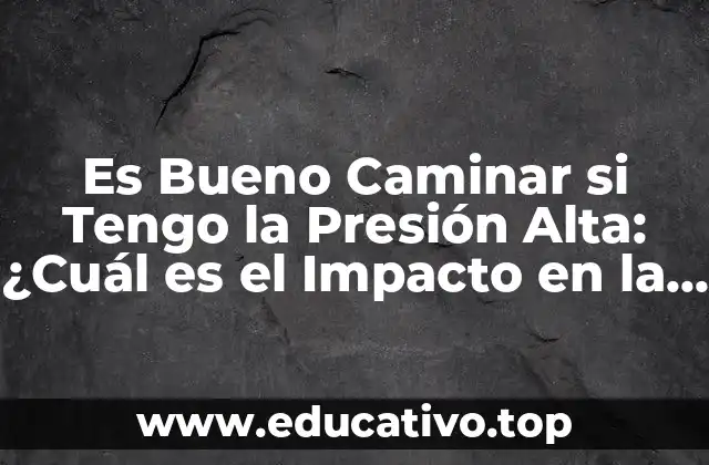 Es Bueno Caminar si Tengo la Presión Alta: ¿Cuál es el Impacto en la Salud?