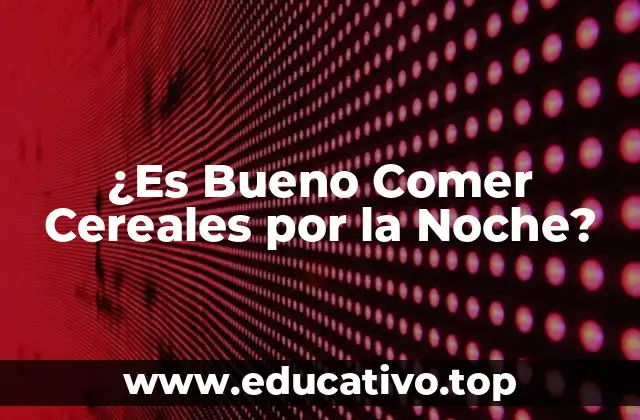 ¿Es Bueno Comer Cereales por la Noche?