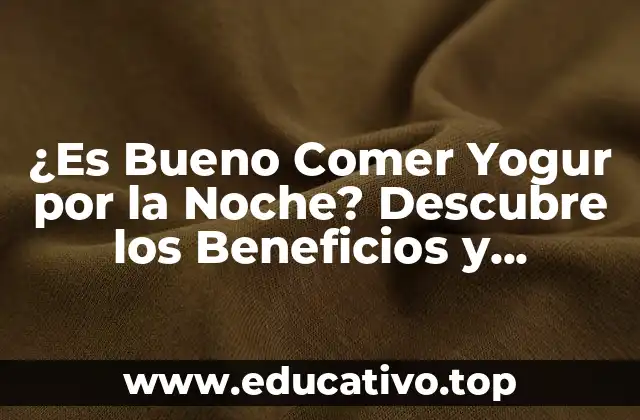 ¿Es Bueno Comer Yogur por la Noche? Descubre los Beneficios y Contraindicaciones