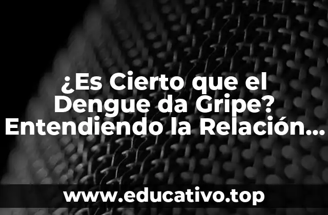 ¿Es Cierto que el Dengue da Gripe? Entendiendo la Relación entre el Dengue y la Fiebre