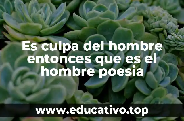 Es culpa del hombre entonces que es el hombre poesia