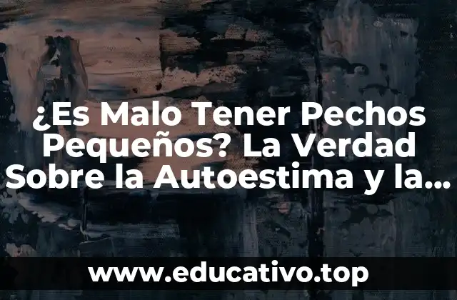 ¿Es Malo Tener Pechos Pequeños? La Verdad Sobre la Autoestima y la Salud