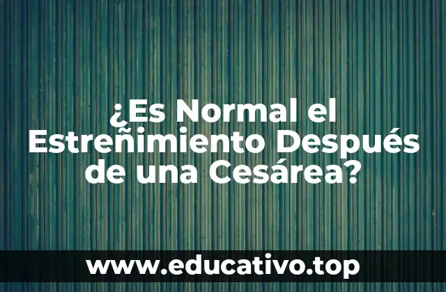 ¿Es Normal el Estreñimiento Después de una Cesárea?