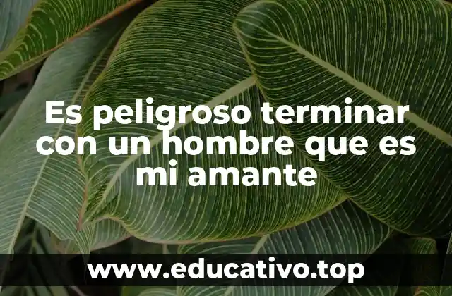 Es peligroso terminar con un hombre que es mi amante