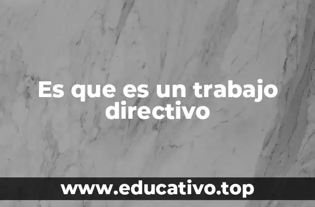 Es que es un trabajo directivo