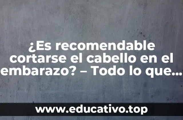¿Es recomendable cortarse el cabello en el embarazo? – Todo lo que debes saber