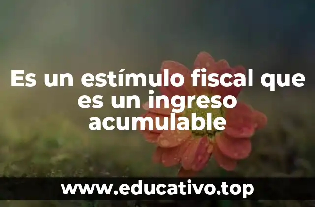 Es un estímulo fiscal que es un ingreso acumulable