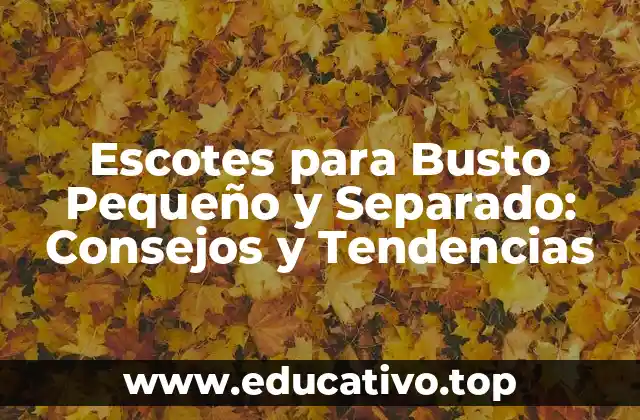 Escotes para Busto Pequeño y Separado: Consejos y Tendencias