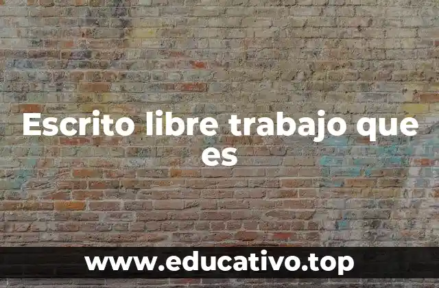 Escrito libre trabajo que es