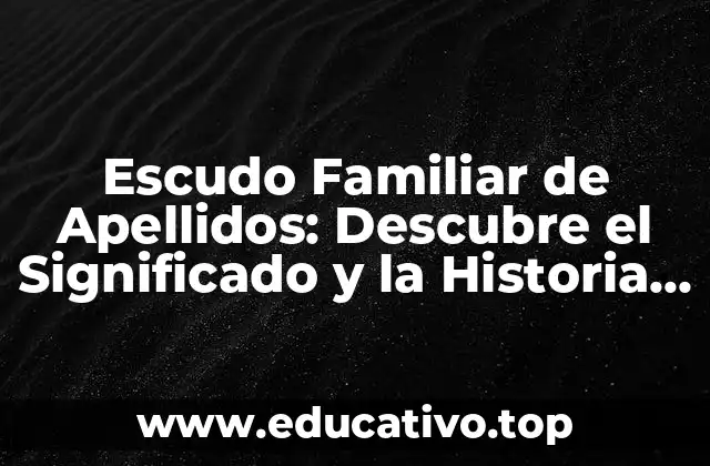 Escudo Familiar de Apellidos: Descubre el Significado y la Historia detrás de tu Familia