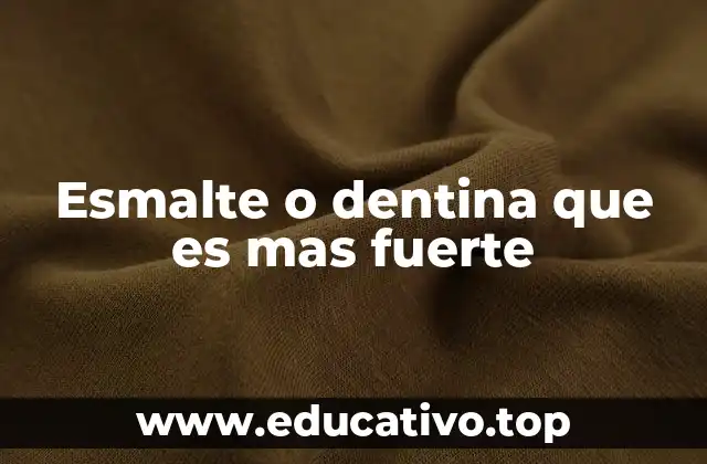 Esmalte o dentina que es mas fuerte