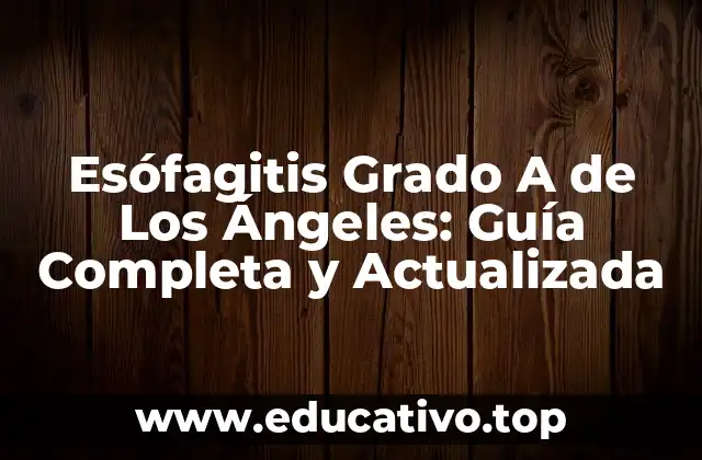 Esófagitis Grado A de Los Ángeles: Guía Completa y Actualizada
