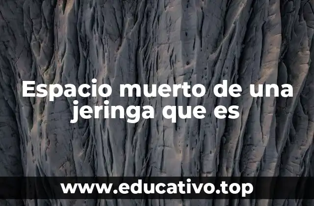 Espacio muerto de una jeringa que es