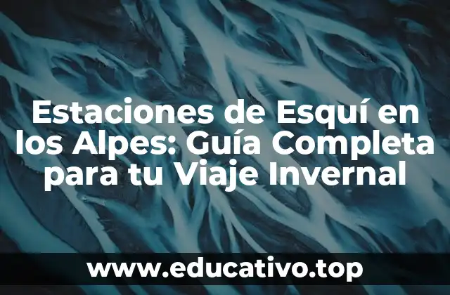 Estaciones de Esquí en los Alpes: Guía Completa para tu Viaje Invernal