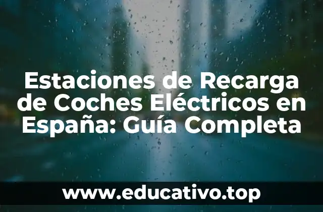 Estaciones de Recarga de Coches Eléctricos en España: Guía Completa
