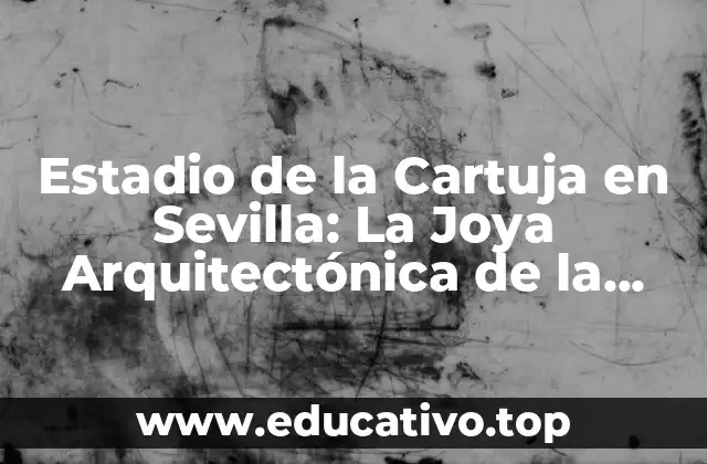 Estadio de la Cartuja en Sevilla: La Joya Arquitectónica de la Ciudad