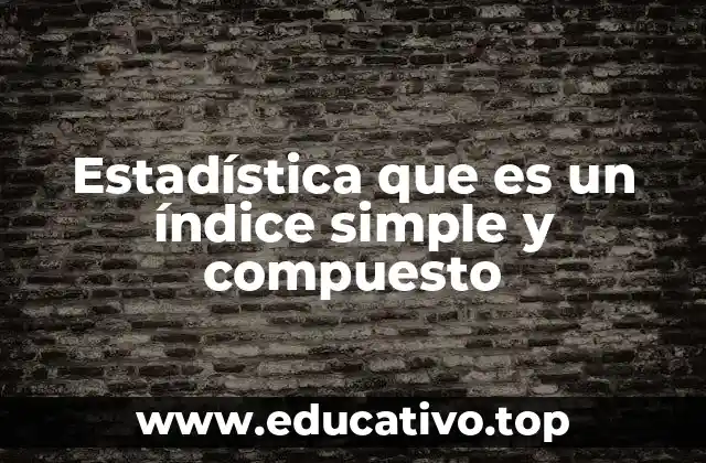 Estadística que es un índice simple y compuesto