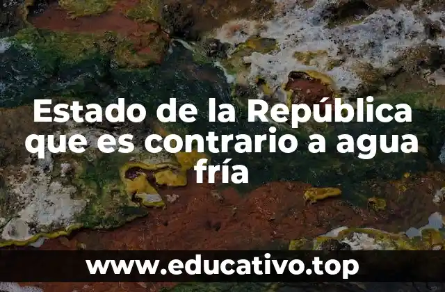 Estado de la República que es contrario a agua fría