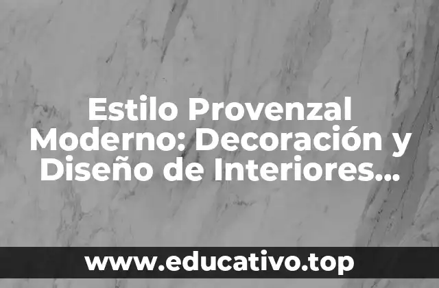 Estilo Provenzal Moderno: Decoración y Diseño de Interiores Inspirados en la Provenza